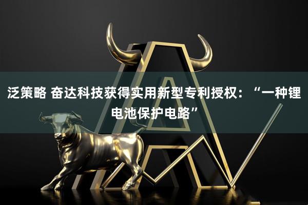 泛策略 奋达科技获得实用新型专利授权：“一种锂电池保护电路”