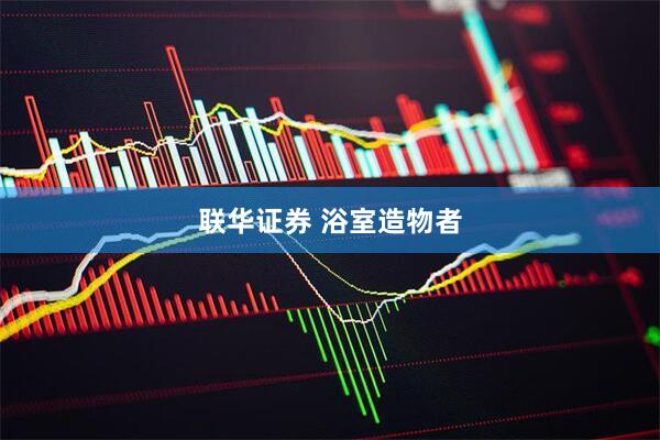 联华证券 浴室造物者