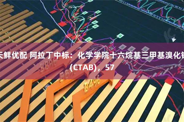 天鲜优配 阿拉丁中标：化学学院十六烷基三甲基溴化铵(CTAB)，57