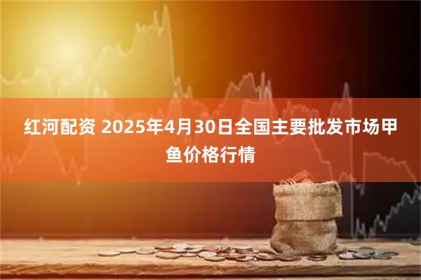 红河配资 2025年4月30日全国主要批发市场甲鱼价格行情