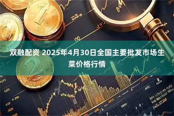 双融配资 2025年4月30日全国主要批发市场生菜价格行情