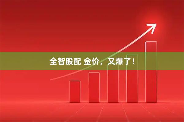 全智股配 金价，又爆了！