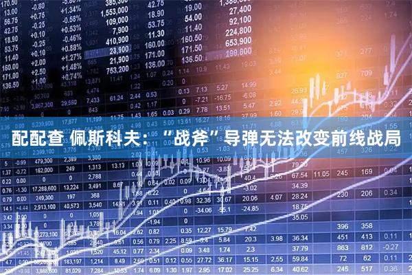 配配查 佩斯科夫：“战斧”导弹无法改变前线战局