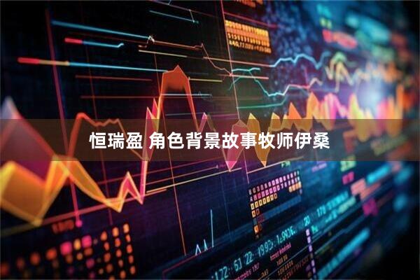 恒瑞盈 角色背景故事牧师伊桑