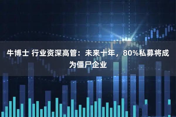 牛博士 行业资深高管:未来十年,80%私募将成为僵尸企业