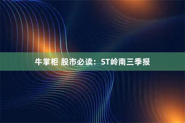 牛掌柜 股市必读:ST岭南三季报