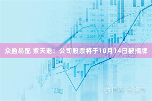 众盈易配 紫天退:公司股票将于10月14日被摘牌