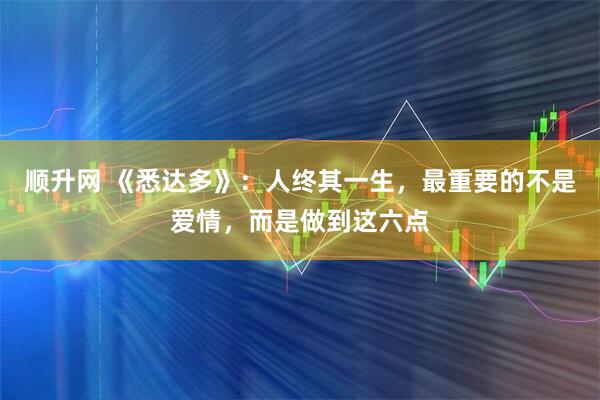 顺升网 《悉达多》：人终其一生，最重要的不是爱情，而是做到这六点